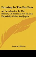 Painting In The Far East: An Introduction To The History Of Pictorial Art In Asia Especially China And Japan