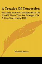 A Treatise Of Conversion: Preached And Now Published For The Use Of Those That Are Strangers To A True Conversion (1658)