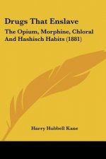 Drugs That Enslave: The Opium, Morphine, Chloral And Hashisch Habits (1881)