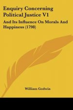Enquiry Concerning Political Justice V1: And Its Influence On Morals And Happiness (1798)