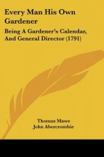 Every Man His Own Gardener: Being A Gardener's Calendar, And General Director (1791)