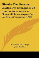 Histoire Des Guerres Civiles Des Espagnols V2: Dans Les Indes, Entre Les Picarres Et Les Almagres, Qui Les Avoient Conquises (1706)