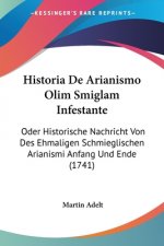 Historia De Arianismo Olim Smiglam Infestante: Oder Historische Nachricht Von Des Ehmaligen Schmieglischen Arianismi Anfang Und Ende (1741)