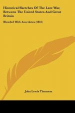 Historical Sketches Of The Late War, Between The United States And Great Britain: Blended With Anecdotes (1816)