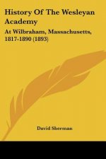 History Of The Wesleyan Academy: At Wilbraham, Massachusetts, 1817-1890 (1893)