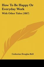 How To Be Happy Or Everyday Work: With Other Tales (1867)