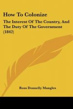 How To Colonize: The Interest Of The Country, And The Duty Of The Government (1842)