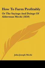 How To Farm Profitably: Or The Sayings And Doings Of Alderman Mechi (1859)