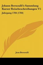 Johann Bernoulli's Sammlung Kurzer Reisebeschreibungen V5: Jahrgang 1784 (1784)