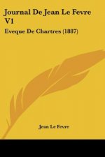 Journal De Jean Le Fevre V1: Eveque De Chartres (1887)