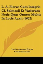 L. A. Florus Cum Integris Cl. Salmasii Et Variorum Notis Quas Omnes Multis In Locis Auxit (1662)