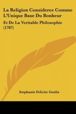 La Religion Consideree Comme L'Unique Base Du Bonheur: Et De La Veritable Philosophie (1787)