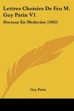 Lettres Choisies De Feu M. Guy Patin V1: Docteur En Medecine (1692)