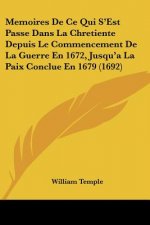 Memoires De Ce Qui S'Est Passe Dans La Chretiente Depuis Le Commencement De La Guerre En 1672, Jusqu'a La Paix Conclue En 1679 (1692)