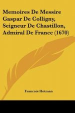 Memoires De Messire Gaspar De Colligny, Seigneur De Chastillon, Admiral De France (1670)