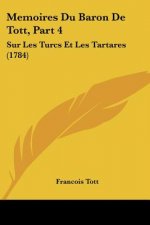 Memoires Du Baron De Tott, Part 4: Sur Les Turcs Et Les Tartares (1784)