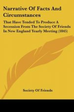 Narrative Of Facts And Circumstances: That Have Tended To Produce A Secession From The Society Of Friends In New England Yearly Meeting (1845)