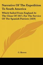 Narrative Of The Expedition To South America: Which Sailed From England At The Close Of 1817, For The Service Of The Spanish Patriots (1819)