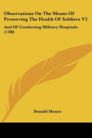 Observations On The Means Of Preserving The Health Of Soldiers V2: And Of Conducting Military Hospitals (1780)