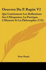 Oeuvres Du P. Rapin V2: Qui Contiennent Les Reflextions Sur L'Eloquence, La Poetique, L'Historie Et La Philosophie (1725)