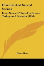 Oriental And Sacred Scenes: From Notes Of Travel In Greece, Turkey, And Palestine (1853)
