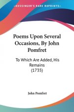 Poems Upon Several Occasions, By John Pomfret: To Which Are Added, His Remains (1735)