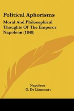 Political Aphorisms: Moral And Philosophical Thoughts Of The Emperor Napoleon (1848)