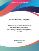 Political Frauds Exposed: Or A Narrative Of The Proceedings Of The Junto In Providence, Concerning The Senatorial Question (1838)