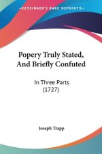 Popery Truly Stated, And Briefly Confuted: In Three Parts (1727)