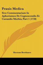 Praxis Medica: Sive Commentarium In Aphorismos De Cognoscendis Et Curandis Morbis, Part 1 (1728)