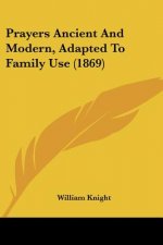 Prayers Ancient And Modern, Adapted To Family Use (1869)