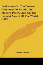 Prolusions On The Present Greatness Of Britain, On Modern Poetry, And On The Present Aspect Of The World (1819)