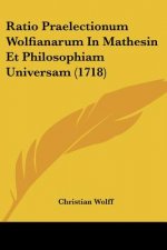 Ratio Praelectionum Wolfianarum In Mathesin Et Philosophiam Universam (1718)