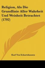 Religion, Als Die Grundlinie Aller Wahrheit Und Weisheit Betrachtet (1792)