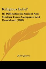 Religious Belief: Its Difficulties In Ancient And Modern Times Compared And Considered (1880)