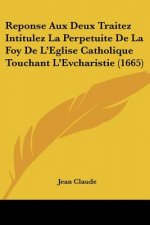 Reponse Aux Deux Traitez Intitulez La Perpetuite De La Foy De L'Eglise Catholique Touchant L'Evcharistie (1665)