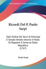 Ricordi Del P. Paolo Sarpi: Dell' Ordine De' Servi Al Prencipe E Senato Veneto Intorno Il Modo Di Regolare Il Governo Della Republica (1767)