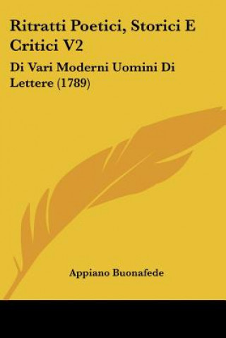 Ritratti Poetici, Storici E Critici V2: Di Vari Moderni Uomini Di Lettere (1789)