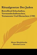 Ritualgesetze Der Juden: Betreffend Erbschaften, Vormundschaftssachen, Testamente Und Ehesachen (1799)