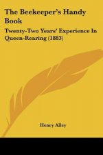 The Beekeeper's Handy Book: Twenty-Two Years' Experience In Queen-Rearing (1883)
