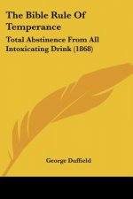 The Bible Rule Of Temperance: Total Abstinence From All Intoxicating Drink (1868)