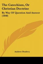 The Catechism, Or Christian Doctrine: By Way Of Question And Answer (1848)