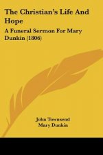 The Christian's Life And Hope: A Funeral Sermon For Mary Dunkin (1806)