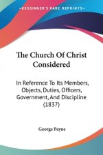 The Church Of Christ Considered: In Reference To Its Members, Objects, Duties, Officers, Government, And Discipline (1837)
