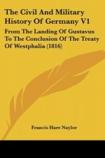 The Civil And Military History Of Germany V1: From The Landing Of Gustavus To The Conclusion Of The Treaty Of Westphalia (1816)