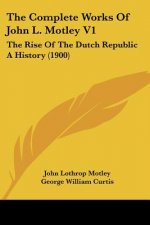 The Complete Works Of John L. Motley V1: The Rise Of The Dutch Republic A History (1900)