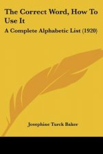 The Correct Word, How To Use It: A Complete Alphabetic List (1920)