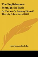 The Englishman's Fortnight In Paris: Or The Art Of Ruining Himself There In A Few Days (1777)