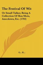 The Festival Of Wit: Or Small Talker, Being A Collection Of Bon Mots, Anecdotes, Etc. (1793)