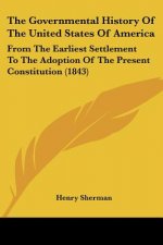The Governmental History Of The United States Of America: From The Earliest Settlement To The Adoption Of The Present Constitution (1843)